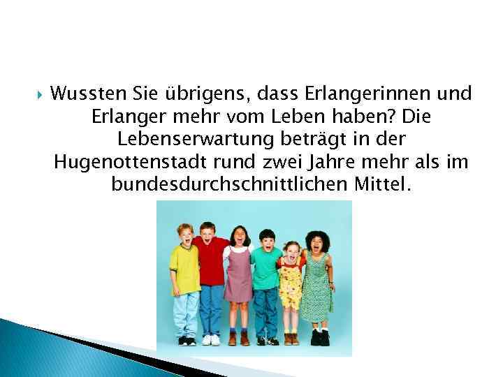  Wussten Sie übrigens, dass Erlangerinnen und Erlanger mehr vom Leben haben? Die Lebenserwartung