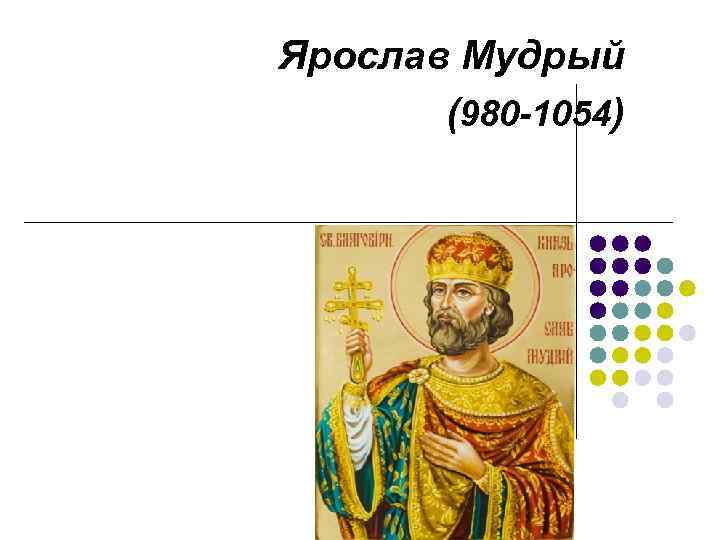 Ярослав Мудрый (980 -1054) 