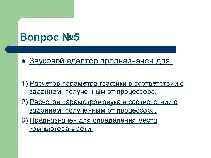 Вопрос № 5 l Звуковой адаптер предназначен для: 1) Расчетов параметра графики в соответствии