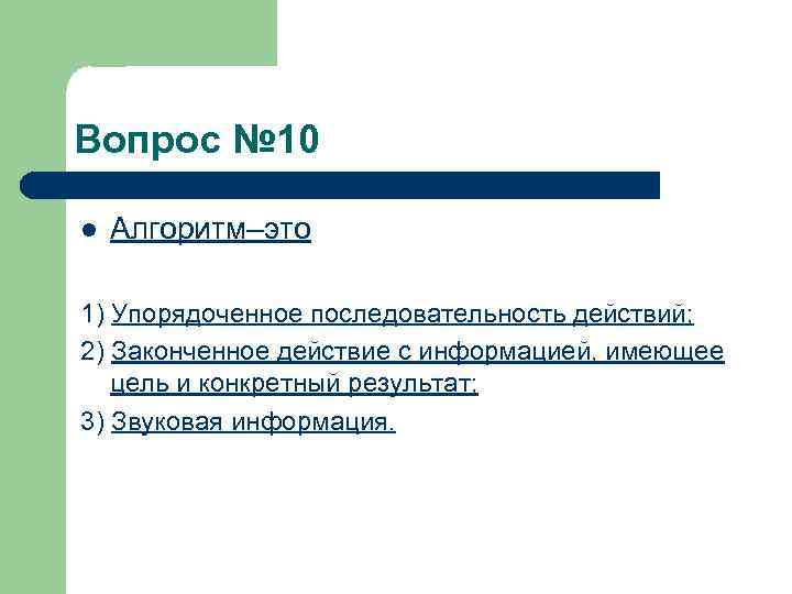 Вопрос № 10 l Алгоритм–это 1) Упорядоченное последовательность действий; 2) Законченное действие с информацией,