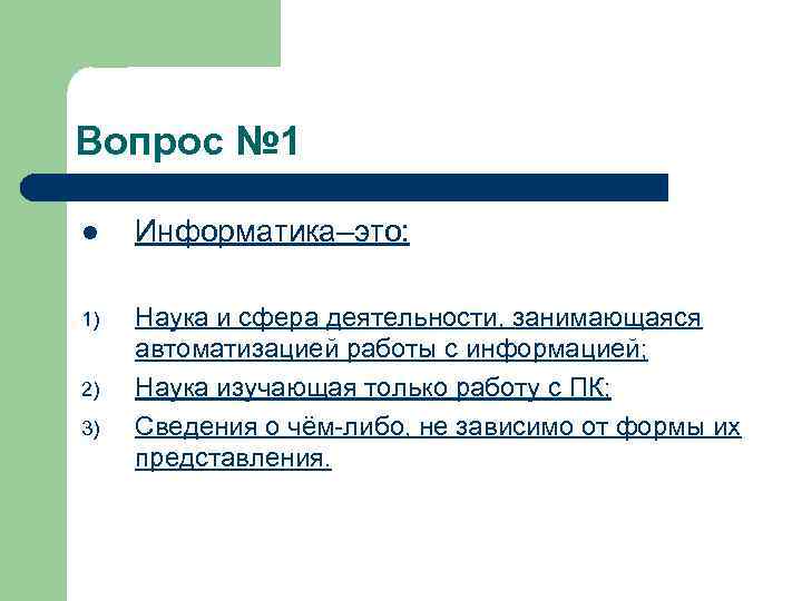 Вопрос № 1 l Информатика–это: 1) Наука и сфера деятельности, занимающаяся автоматизацией работы с