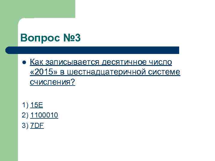 Вопрос № 3 l Как записывается десятичное число « 2015» в шестнадцатеричной системе счисления?