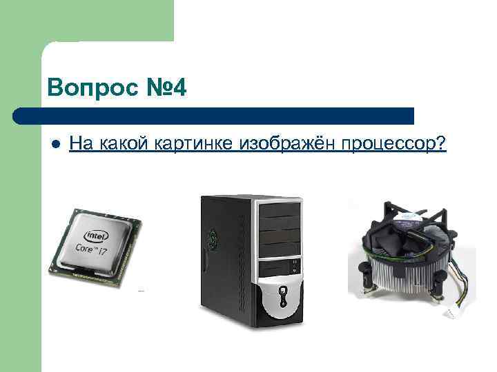 Вопрос № 4 l На какой картинке изображён процессор? 