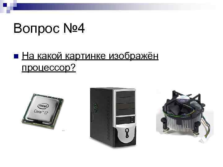 Вопрос № 4 n На какой картинке изображён процессор? 