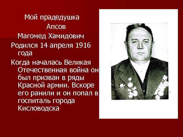 Мой прадедушка Апсов Магомед Хамидович Родился 14 апреля 1916 года Когда началась Великая Отечественная