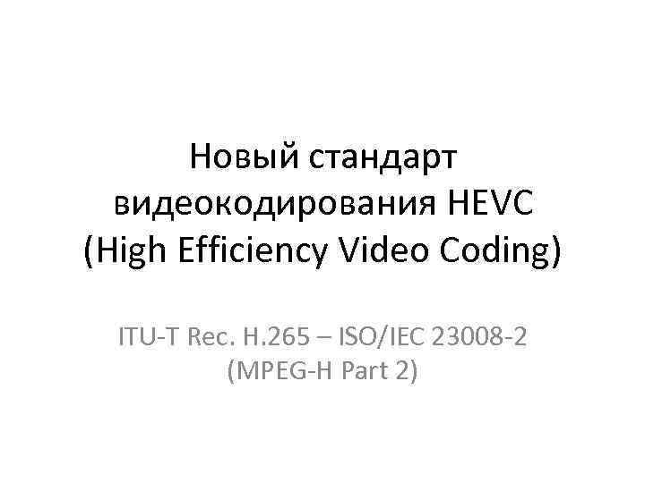 Новый стандарт видеокодирования HEVC (High Efficiency Video Coding) ITU-T Rec. H. 265 – ISO/IEC