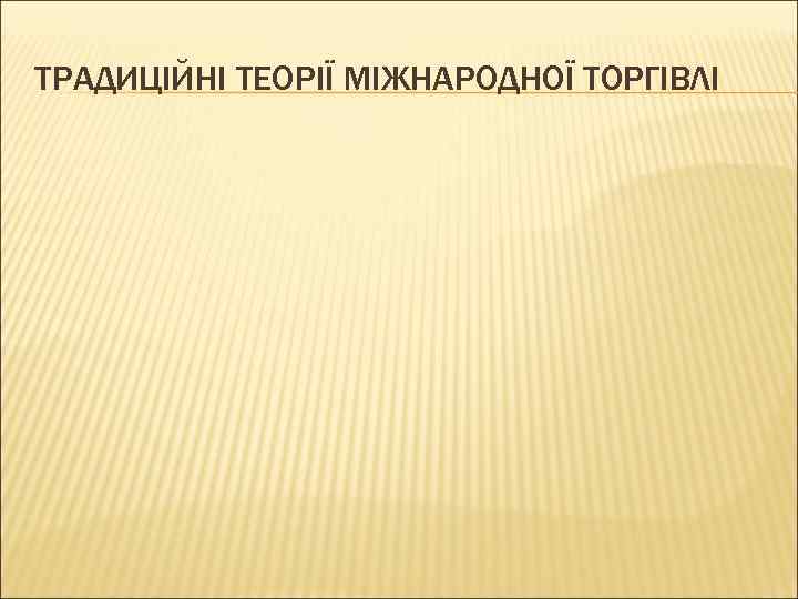 ТРАДИЦІЙНІ ТЕОРІЇ МІЖНАРОДНОЇ ТОРГІВЛІ 