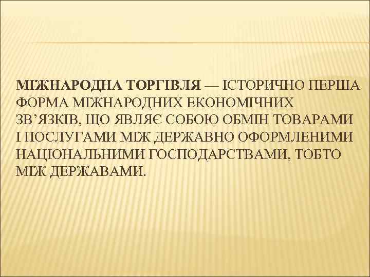 МІЖНАРОДНА ТОРГІВЛЯ — ІСТОРИЧНО ПЕРША ФОРМА МІЖНАРОДНИХ ЕКОНОМІЧНИХ ЗВ’ЯЗКІВ, ЩО ЯВЛЯЄ СОБОЮ ОБМІН ТОВАРАМИ