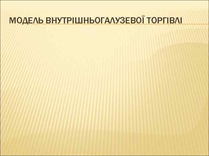 МОДЕЛЬ ВНУТРІШНЬОГАЛУЗЕВОЇ ТОРГІВЛІ 