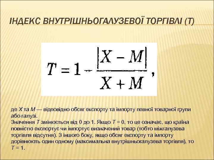 ІНДЕКС ВНУТРІШНЬОГАЛУЗЕВОЇ ТОРГІВЛІ (Т) де Х та М — відповідно обсяг експорту та імпорту