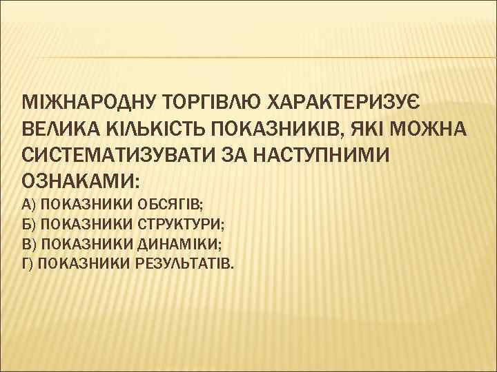 МІЖНАРОДНУ ТОРГІВЛЮ ХАРАКТЕРИЗУЄ ВЕЛИКА КІЛЬКІСТЬ ПОКАЗНИКІВ, ЯКІ МОЖНА СИСТЕМАТИЗУВАТИ ЗА НАСТУПНИМИ ОЗНАКАМИ: А) ПОКАЗНИКИ