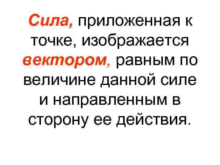 Сила, приложенная к точке, изображается вектором, равным по величине данной силе и направленным в