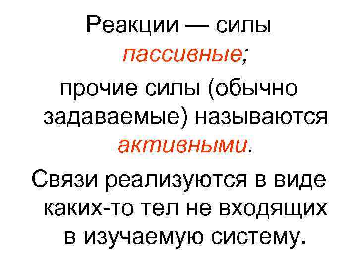 Реакции — силы пассивные; прочие силы (обычно задаваемые) называются активными. Связи реализуются в виде