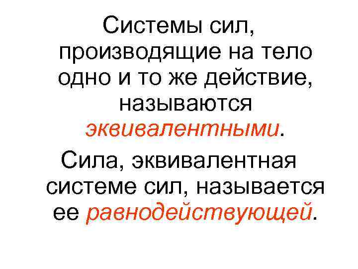 Системы сил, производящие на тело одно и то же действие, называются эквивалентными. Сила, эквивалентная