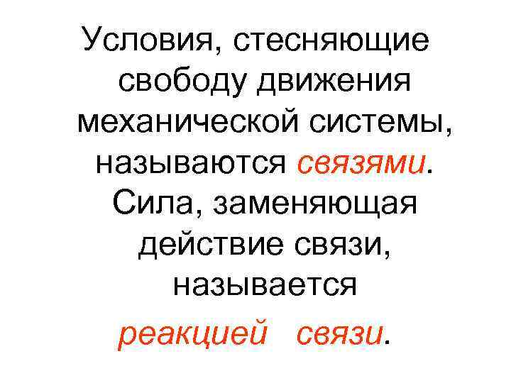 Условия, стесняющие свободу движения механической системы, называются связями. Сила, заменяющая действие связи, называется реакцией