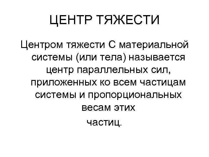 ЦЕНТР ТЯЖЕСТИ Центром тяжести C материальной системы (или тела) называется центр параллельных сил, приложенных