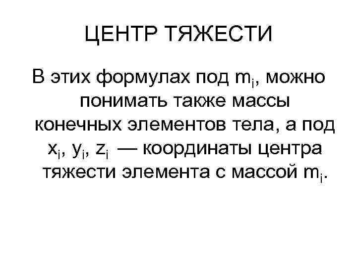 ЦЕНТР ТЯЖЕСТИ В этих формулах под mi, можно понимать также массы конечных элементов тела,
