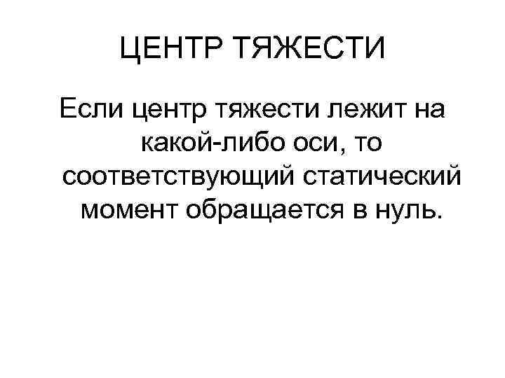 ЦЕНТР ТЯЖЕСТИ Если центр тяжести лежит на какой-либо оси, то соответствующий статический момент обращается