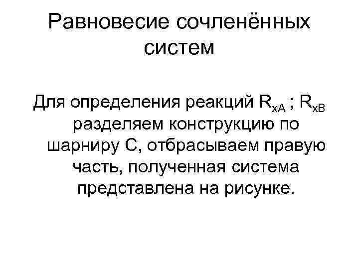 Равновесие сочленённых систем Для определения реакций Rx. A ; Rx. B разделяем конструкцию по