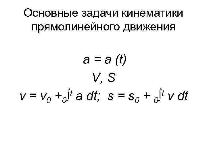 Основные задачи кинематики прямолинейного движения а = a (t) V, S t a dt;