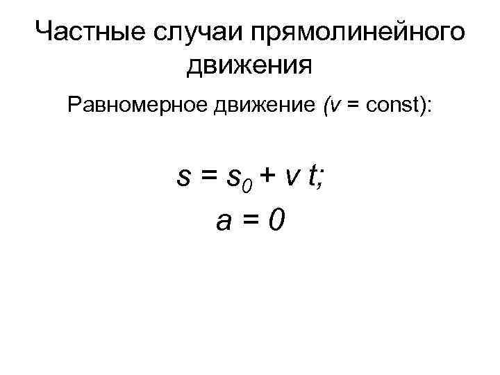 Частные случаи прямолинейного движения Равномерное движение (v = const): s = s 0 +