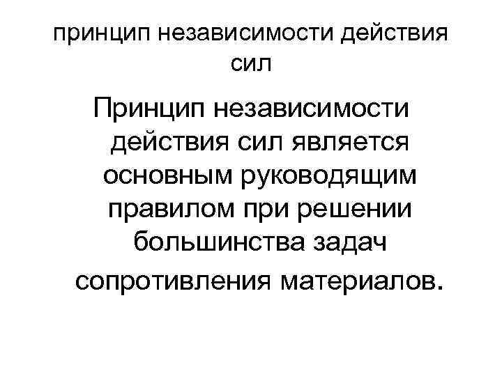 принцип независимости действия сил Принцип независимости действия сил является основным руководящим правилом при решении
