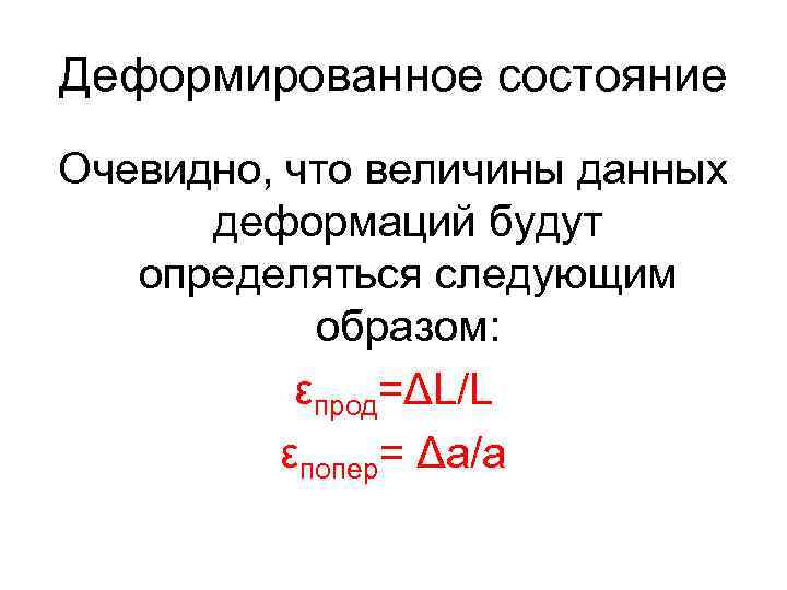 Деформированное состояние Очевидно, что величины данных деформаций будут определяться следующим образом: εпрод=ΔL/L εпопер= Δa/a