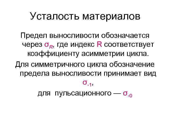 Усталость материалов Предел выносливости обозначается через σR, где индекс R соответствует коэффициенту асимметрии цикла.