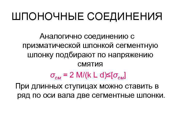 ШПОНОЧНЫЕ СОЕДИНЕНИЯ Аналогично соединению с призматической шпонкой сегментную шпонку подбирают по напряжению смятия σсм