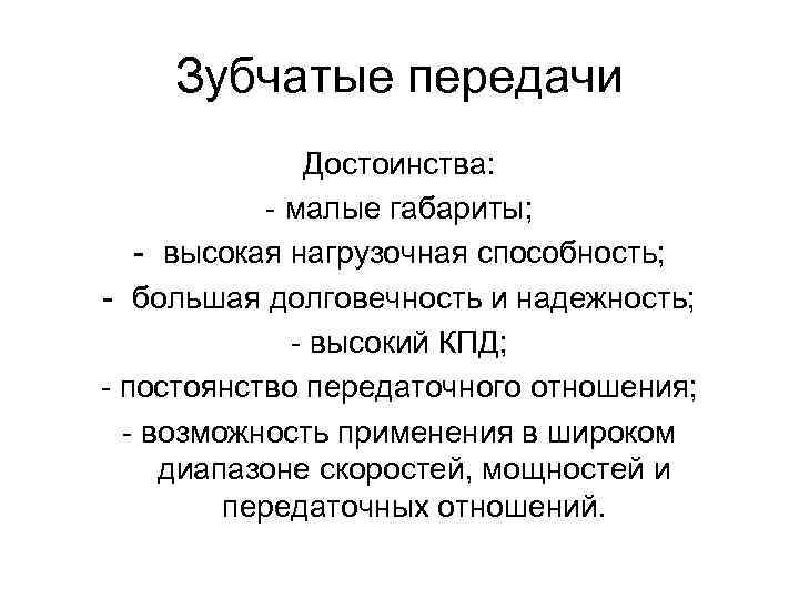 Зубчатые передачи Достоинства: - малые габариты; - высокая нагрузочная способность; - большая долговечность и