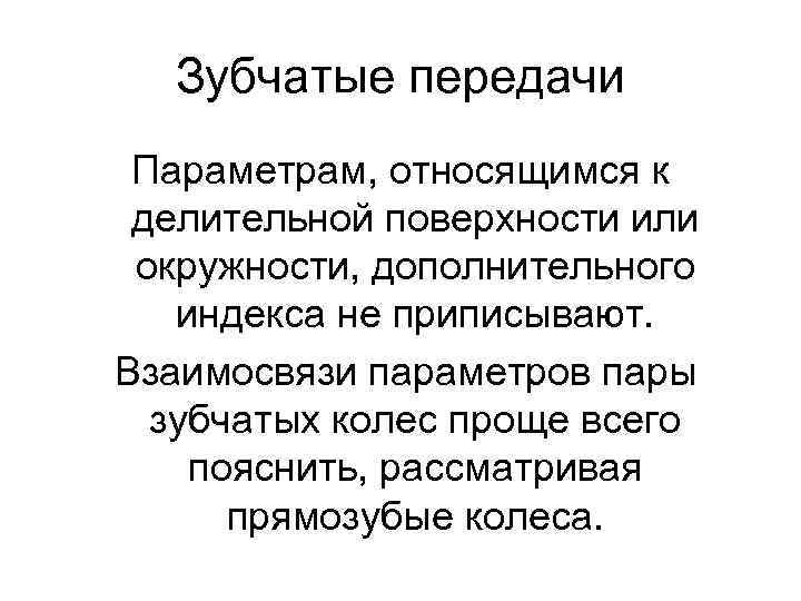 Зубчатые передачи Параметрам, относящимся к делительной поверхности или окружности, дополнительного индекса не приписывают. Взаимосвязи