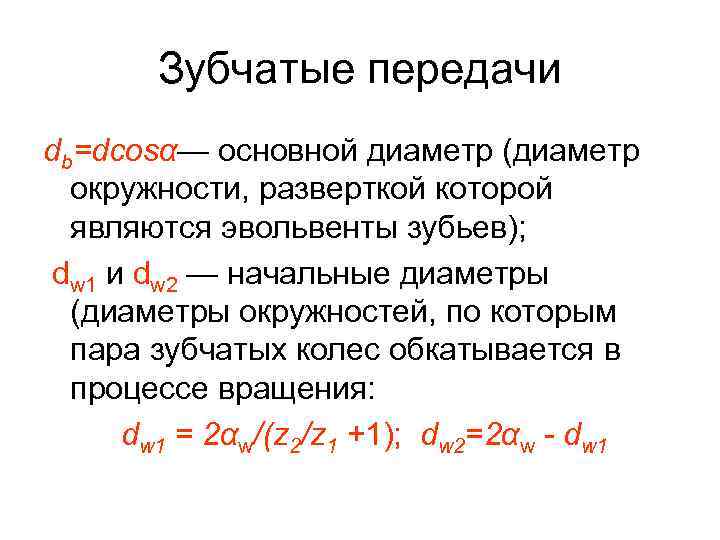 Зубчатые передачи db=dcosα— основной диаметр (диаметр окружности, разверткой которой являются эвольвенты зубьев); dw 1