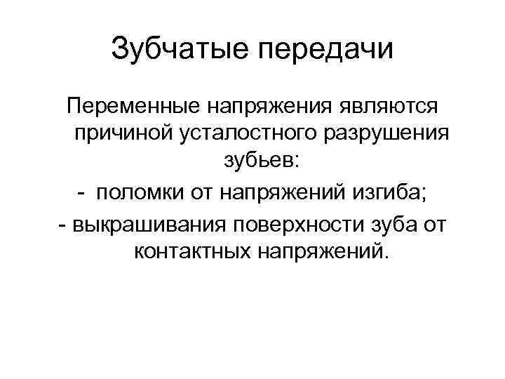 Зубчатые передачи Переменные напряжения являются причиной усталостного разрушения зубьев: - поломки от напряжений изгиба;