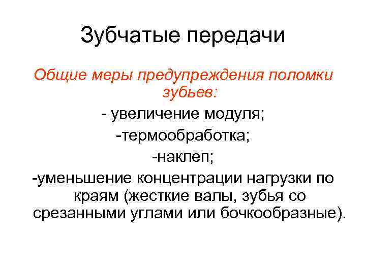 Зубчатые передачи Общие меры предупреждения поломки зубьев: - увеличение модуля; -термообработка; -наклеп; -уменьшение концентрации