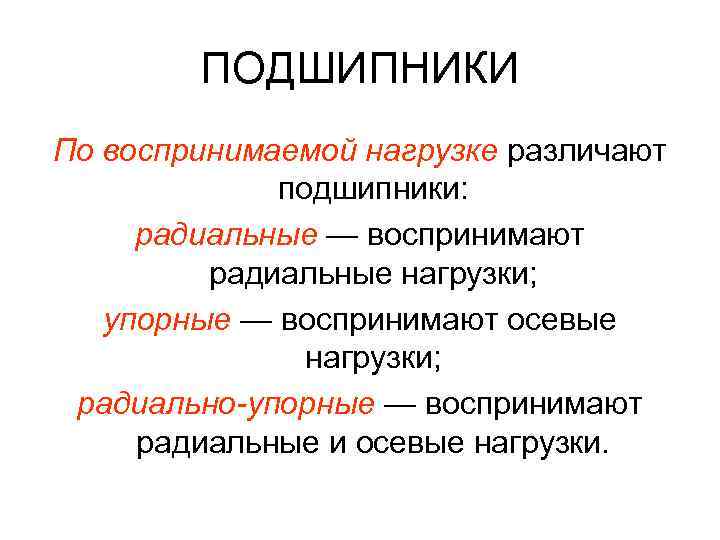 ПОДШИПНИКИ По воспринимаемой нагрузке различают подшипники: радиальные — воспринимают радиальные нагрузки; упорные — воспринимают
