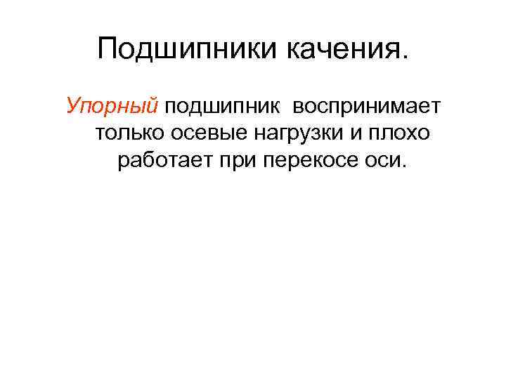 Подшипники качения. Упорный подшипник воспринимает только осевые нагрузки и плохо работает при перекосе оси.