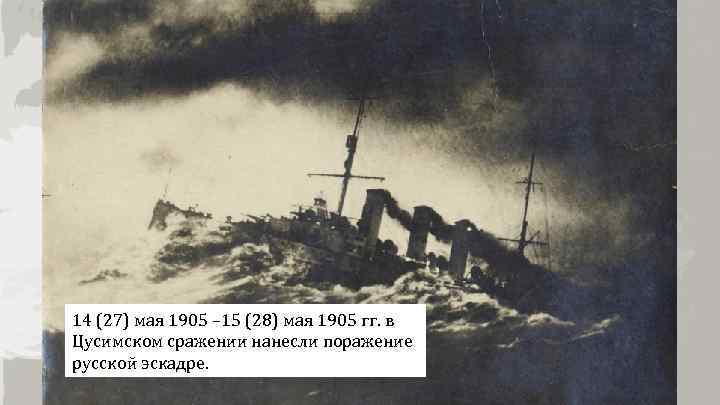 14 (27) мая 1905 – 15 (28) мая 1905 гг. в Цусимском сражении нанесли