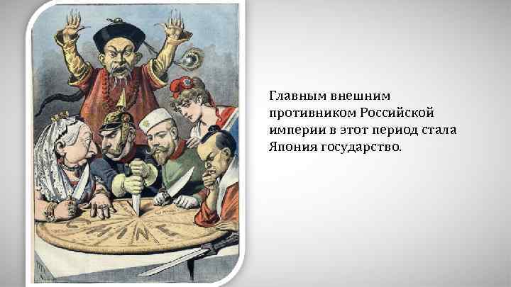 Главным внешним противником Российской империи в этот период стала Япония государство. 