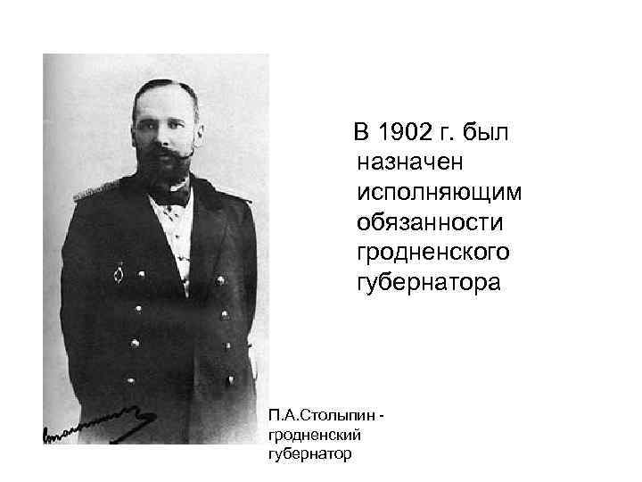  В 1902 г. был назначен исполняющим обязанности гродненского губернатора П. А. Столыпин -