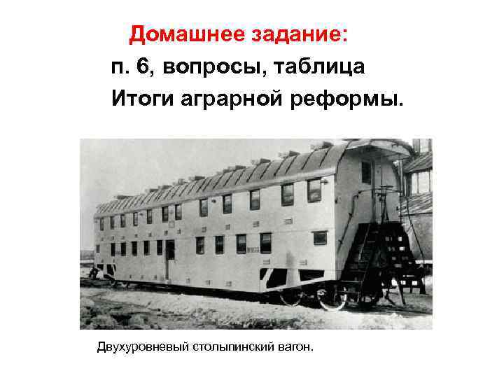 Домашнее задание: п. 6, вопросы, таблица Итоги аграрной реформы. Двухуровневый столыпинский вагон. 