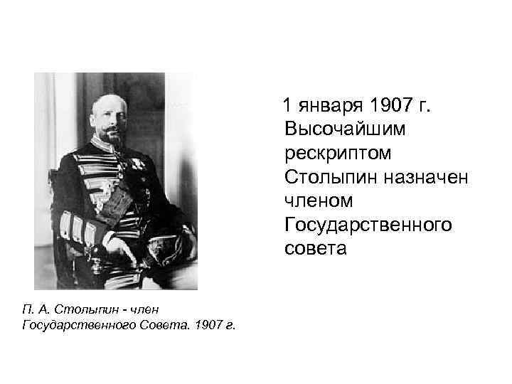  1 января 1907 г. Высочайшим рескриптом Столыпин назначен членом Государственного совета П. А.