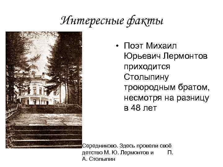 Интересные факты • Поэт Михаил Юрьевич Лермонтов приходится Столыпину троюродным братом, несмотря на разницу