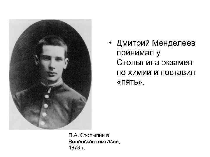  • Дмитрий Менделеев принимал у Столыпина экзамен по химии и поставил «пять» .