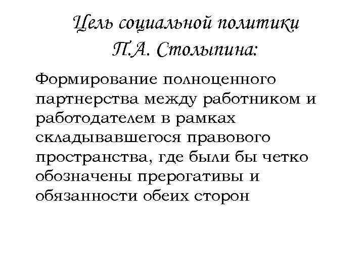 Цель социальной политики П. А. Столыпина: Формирование полноценного партнерства между работником и работодателем в