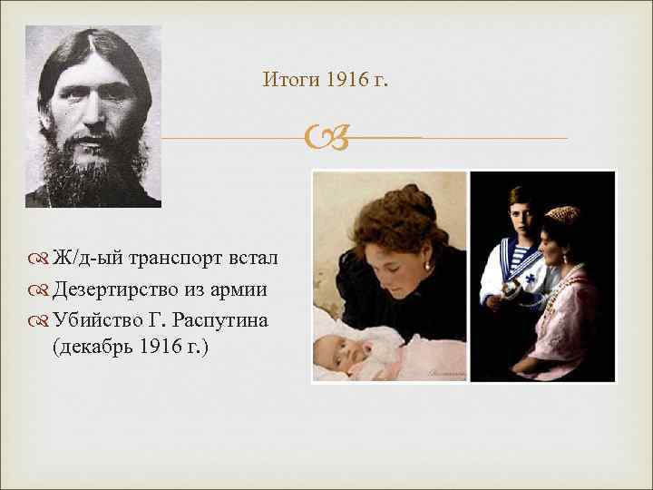 Итоги 1916 г. Ж/д-ый транспорт встал Дезертирство из армии Убийство Г. Распутина (декабрь 1916