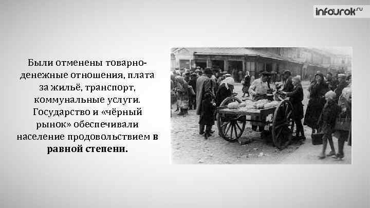 Были отменены товарноденежные отношения, плата за жильё, транспорт, коммунальные услуги. Государство и «чёрный рынок»