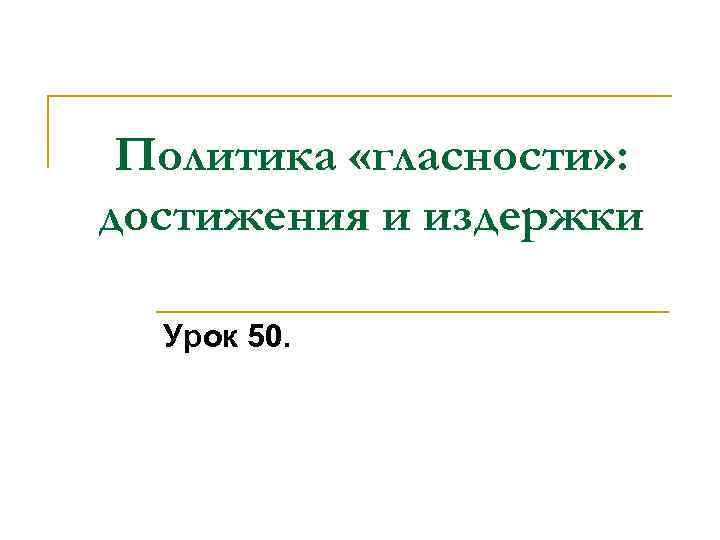 Политика «гласности» : достижения и издержки Урок 50. 