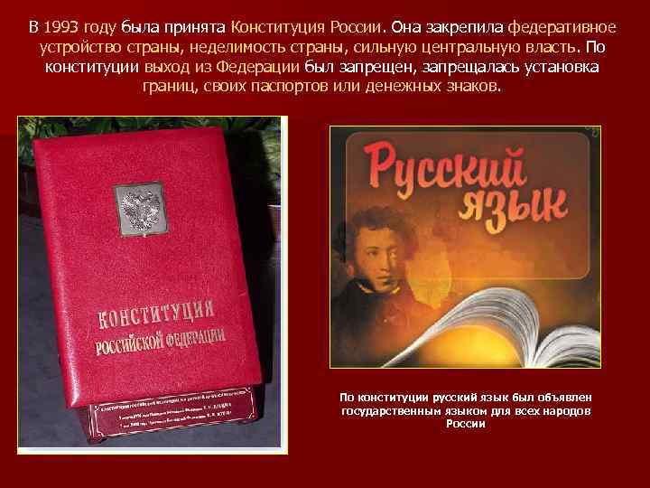 В 1993 году была принята Конституция России. Она закрепила федеративное устройство страны, неделимость страны,