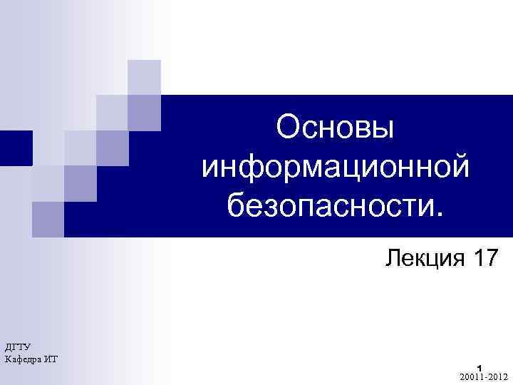 Основы информационной безопасности. Лекция 17 ДГТУ Кафедра ИТ 1 20011 -2012 
