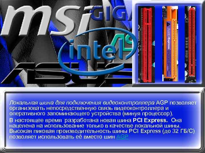 Локальная шина для подключения видеоконтроллера AGP позволяет организовать непосредственную связь видеоконтроллера и оперативного запоминающего